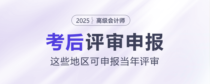 2025年高級(jí)會(huì)計(jì)師考后，這些地區(qū)可申報(bào)當(dāng)年評(píng)審！