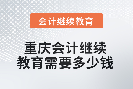 2025年重慶會計繼續(xù)教育需要多少錢？