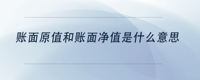 中級會計賬面原值和賬面凈值是什么意思 中級會計賬面原值和賬面凈值是什么意思
