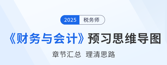 2025年稅務(wù)師《財務(wù)與會計》預(yù)習(xí)思維導(dǎo)圖梳理 2025年稅務(wù)師《財務(wù)與會計》預(yù)習(xí)思維導(dǎo)圖梳理