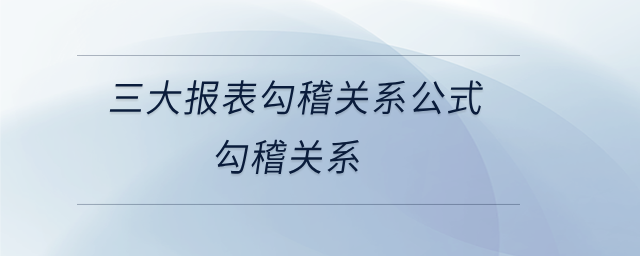 三大報(bào)表勾稽關(guān)系公式勾稽關(guān)系