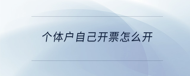 個體戶自己開票怎么開 個體戶自己開票怎么開
