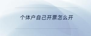 個(gè)體戶自己開票怎么開