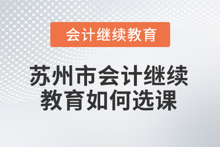 2025年蘇州市會(huì)計(jì)繼續(xù)教育如何選課？