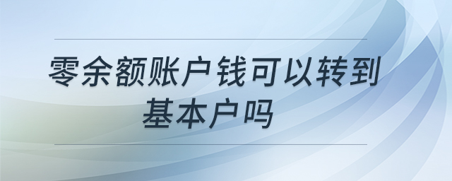 零余額賬戶錢可以轉(zhuǎn)到基本戶嗎 零余額賬戶錢可以轉(zhuǎn)到基本戶嗎