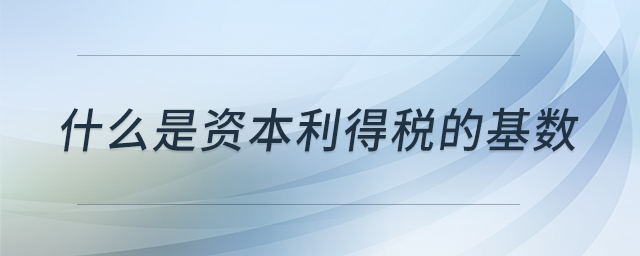 什么是資本利得稅的基數(shù)