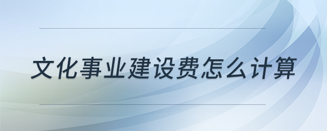 文化事業(yè)建設(shè)費怎么計算 文化事業(yè)建設(shè)費怎么計算