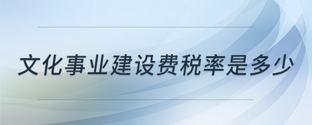 文化事業(yè)建設(shè)費(fèi)稅率是多少 文化事業(yè)建設(shè)費(fèi)稅率是多少
