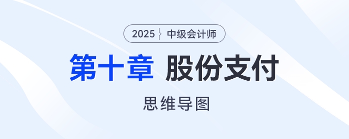 2025年中級會計實(shí)務(wù)思維導(dǎo)圖——第十章：股份支付