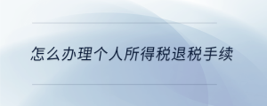 怎么辦理個人所得稅退稅手續(xù)