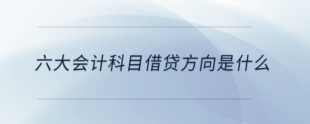 六大會計(jì)科目借貸方向是什么