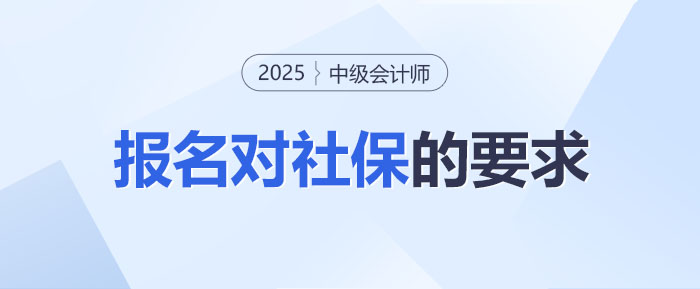 報名前必知！中級會計報名對社保到底有沒有要求？