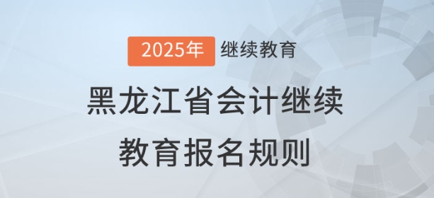 2025年黑龍江省會計繼續(xù)教育報名規(guī)則