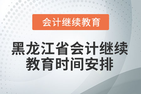 2025年黑龍江省會(huì)計(jì)繼續(xù)教育時(shí)間安排