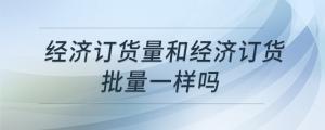 經(jīng)濟訂貨量和經(jīng)濟訂貨批量一樣嗎