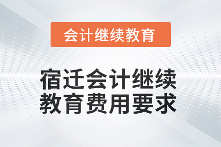 2025年宿遷會(huì)計(jì)繼續(xù)教育費(fèi)用要求 2025年宿遷會(huì)計(jì)繼續(xù)教育費(fèi)用要求