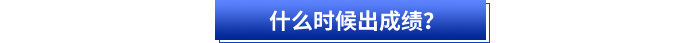 什么時(shí)候出成績(jī)？