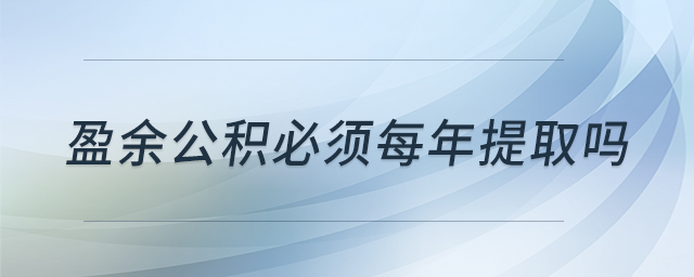 盈余公積必須每年提取嗎 盈余公積必須每年提取嗎