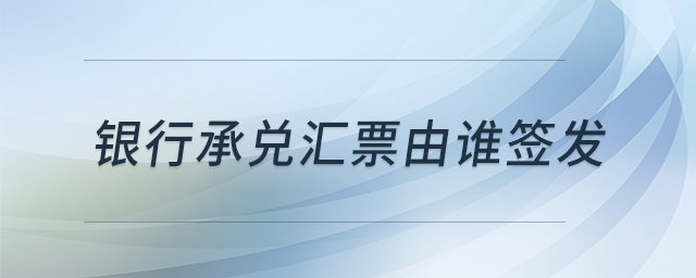 銀行承兌匯票由誰簽發(fā) 銀行承兌匯票由誰簽發(fā)