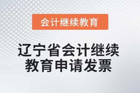 2025年遼寧省會計繼續(xù)教育如何申請發(fā)票 2025年遼寧省會計繼續(xù)教育如何申請發(fā)票