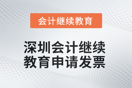 2025年深圳會(huì)計(jì)繼續(xù)教育如何申請(qǐng)發(fā)票？