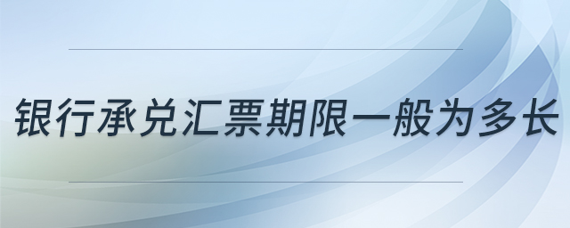 銀行承兌匯票期限一般為多長(zhǎng) 銀行承兌匯票期限一般為多長(zhǎng)