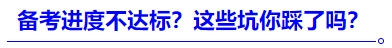 中級(jí)會(huì)計(jì)進(jìn)度不達(dá)標(biāo)？這些坑你踩了嗎？