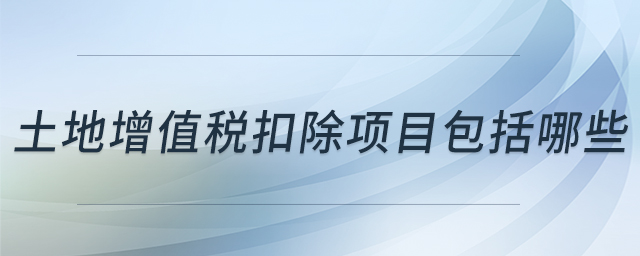 土地增值稅扣除項目包括哪些