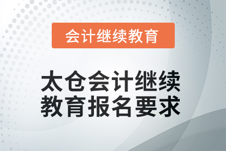 2025年太倉會計繼續(xù)教育報名要求 2025年太倉會計繼續(xù)教育報名要求