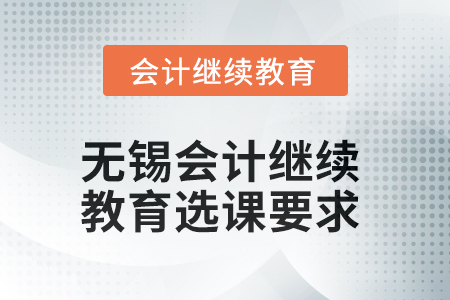 2025年無錫會計繼續(xù)教育選課要求 2025年無錫會計繼續(xù)教育選課要求