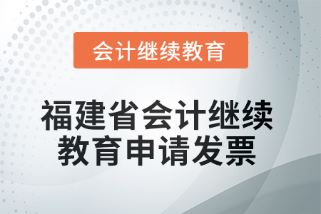 2025年福建省會計繼續(xù)教育如何申請發(fā)票？