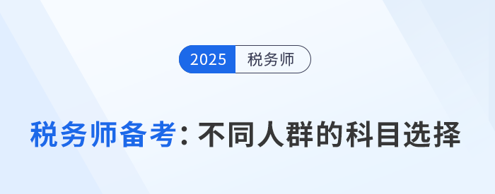 2025年稅務(wù)師備考策略：按人群分類的科目選擇指南