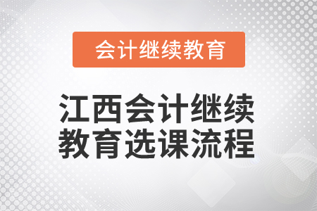 2025年江西會計繼續(xù)教育選課流程 2025年江西會計繼續(xù)教育選課流程