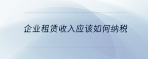 企業(yè)租賃收入應該如何納稅