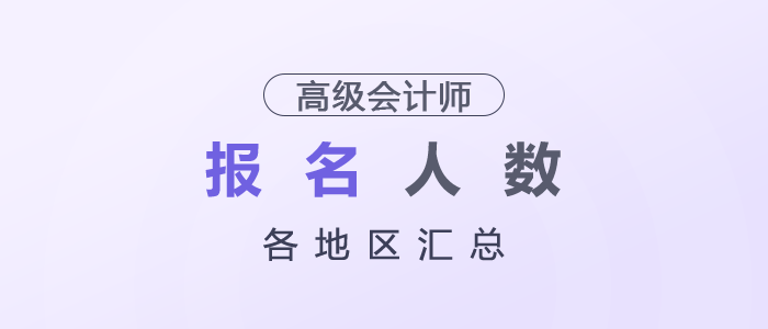 2025年各地區(qū)高級(jí)會(huì)計(jì)師考試報(bào)名人數(shù)匯總