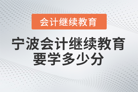 2025年寧波會(huì)計(jì)繼續(xù)教育要學(xué)多少分？