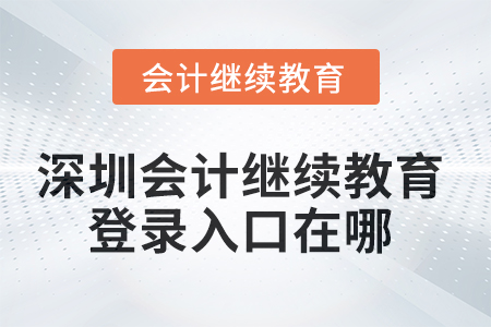 2025年深圳會計繼續(xù)教育網(wǎng)登錄入口在哪？