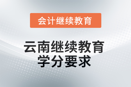 2025年云南繼續(xù)教育學(xué)分要求 2025年云南繼續(xù)教育學(xué)分要求
