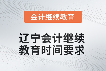 2025年遼寧會(huì)計(jì)繼續(xù)教育時(shí)間要求 2025年遼寧會(huì)計(jì)繼續(xù)教育時(shí)間要求