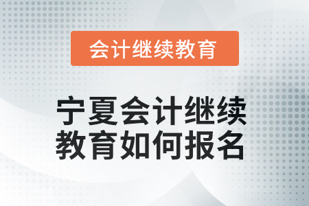 2025年寧夏會(huì)計(jì)繼續(xù)教育如何報(bào)名？
