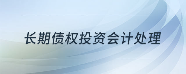 長期債權(quán)投資會計處理 長期債權(quán)投資會計處理