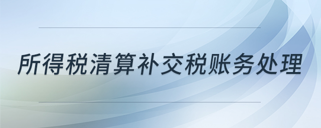 所得稅清算補交稅賬務處理