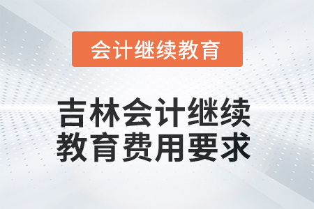 2025年吉林會計繼續(xù)教育費用要求