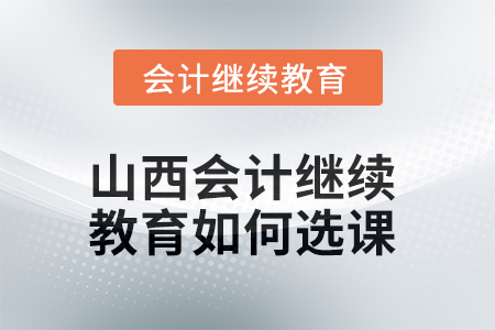 2025年山西會(huì)計(jì)繼續(xù)教育如何選課？