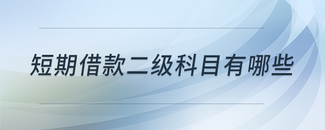 短期借款二級(jí)科目有哪些 短期借款二級(jí)科目有哪些