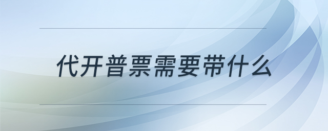 代開普票需要帶什么
