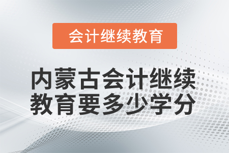 2025年內(nèi)蒙古會(huì)計(jì)繼續(xù)教育要多少學(xué)分？