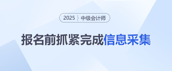 還沒完成？2025年中級會計報名前信息采集得抓緊啦！