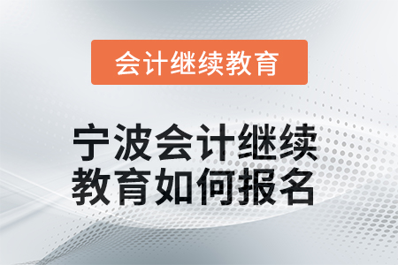 2025年寧波會(huì)計(jì)繼續(xù)教育如何報(bào)名？