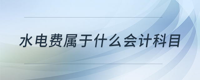 水電費(fèi)屬于什么會(huì)計(jì)科目 水電費(fèi)屬于什么會(huì)計(jì)科目